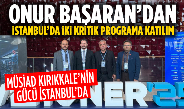 MÜSİAD Kırıkkale Başkanı Onur Başaran’dan İstanbul’da İki Kritik Programa Katılım