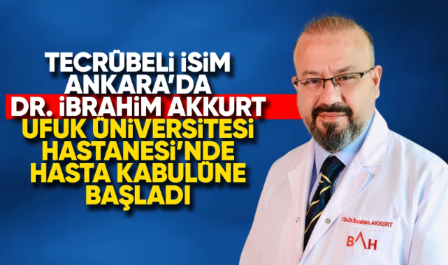 Tecrübeli isim Ankara'da Dr. İbrahim Akkurt Ufuk Üniversitesi Hastanesi'nde hasta kabulüne başladı