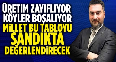 “Üretim Zayıflıyor, Köyler Boşalıyor: Bu Tabloyu Millet Sandıkta Değerlendirecek”