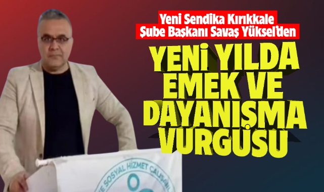 Yeni Sendika Kırıkkale Şube Başkanı Savaş Yüksel'den yeni yılda emek ve dayanışma vurgusu