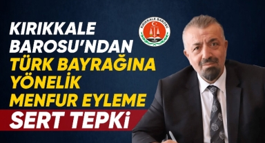 Kırıkkale Barosu'ndan Türk Bayrağı'na Yönelik Menfur Eyleme Sert Tepki