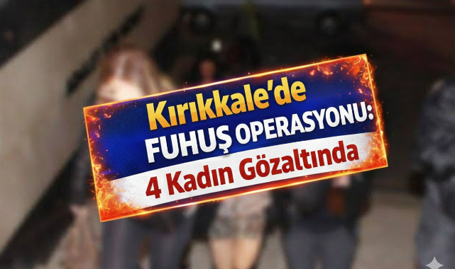 Kırıkkale’de fuhuş operasyonu 4 kadın gözaltında 