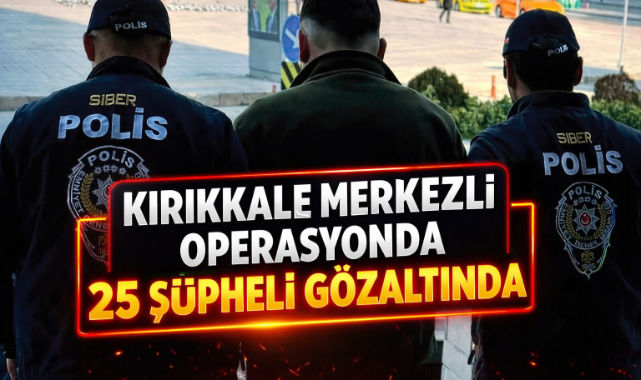 Kırıkkale Merkezli Operasyonda 25 Şüpheli Gözaltında
