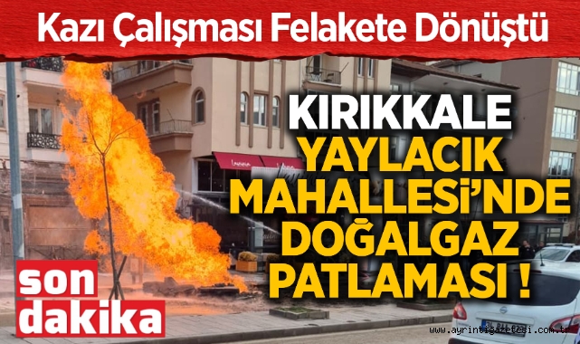 Kırıkkale Yaylacık Mahallesi'nde doğalgaz patlaması
