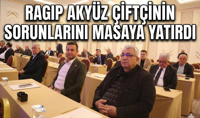 Ragıp Akyüz çiftçinin sorunlarını masaya yatırdı 