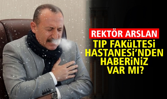 Rektör Arslan Tıp Fakültesi Hastanesi'nden haberiniz var mı?