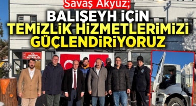 Savaş Akyüz; Balışeyh için temizlik hizmetlerimizi güçlendiriyoruz
