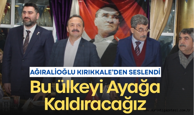 Yavuz Ağıralioğlu Kırıkkale'den Seslendi: Bu Ülkeyi Ayağa Kaldıracağız