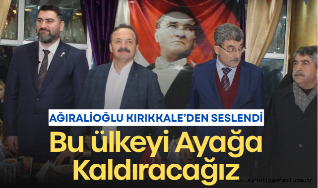 Yavuz Ağıralioğlu Kırıkkale'den Seslendi: Bu Ülkeyi Ayağa Kaldıracağız