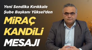 Yeni Sendika Kırıkkale Şube Başkanı Yüksel’den Miraç Kandili Mesajı