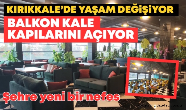 Kırıkkale'de yaşam değişiyor Balkon Kale kapılarını açıyor