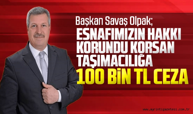 Başkan Savaş Olpak: “Esnafımızın Hakkı Korundu Korsan Taşımacılığa 100 Bin TL Ceza''