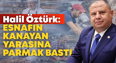 Halil Öztürk: Esnafın kanayan yarasına parmak bastı