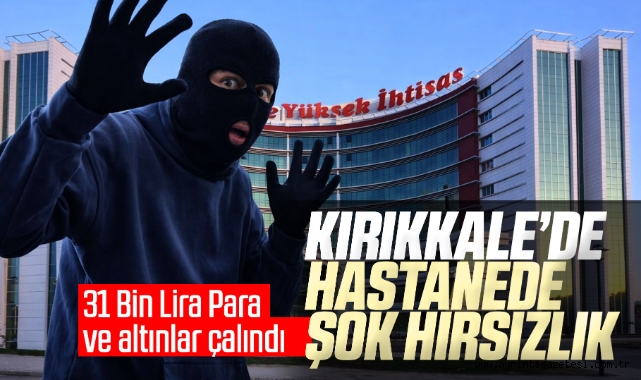 Kırıkkale'de hastanede şok hırsızlık 31 bin lira para ve altınlar çalındı