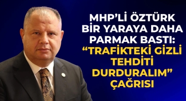 MHP’Lİ HALİL ÖZTÜRK BİR YARAYA DAHA PARMAK BASTI: “TRAFİKTEKİ GİZLİ TEHDİTİ DURDURALIM” ÇAĞRISI