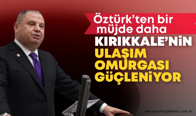 Öztürk’ten bir müjde daha Kırıkkale’nin ulaşım omurgası güçleniyor