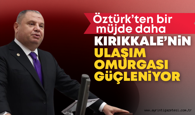 Öztürk’ten bir müjde daha Kırıkkale’nin ulaşım omurgası güçleniyor 