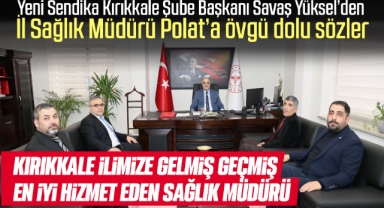 Yeni Sendika Kırıkkale Şube Başkanı Savaş Yüksel'den İl Sağlık Müdürü Polat'a Övgü Dolu Sözler; Kırıkkale İlimize Gelmiş Geçmiş En İyi Hizmet Eden Sağlık Müdürü