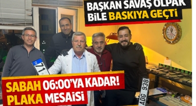 Başkan Savaş Olpak bile baskıya geçti, sabah 06:00’ya kadar plaka mesaisi!