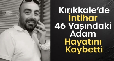 Kırıkkale’de intihar 46 yaşındaki adam hayatını kaybetti