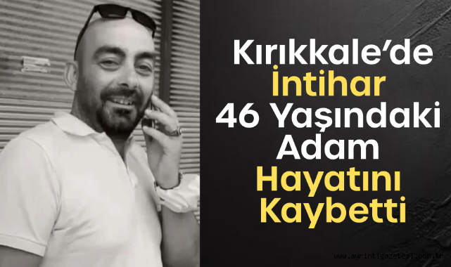 Kırıkkale’de intihar 46 yaşındaki adam hayatını kaybetti
