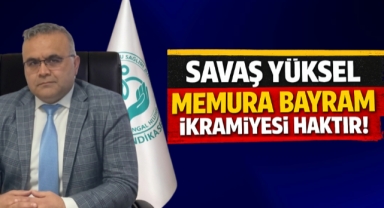 Savaş Yüksel; Memura bayram ikramiyesi haktır!