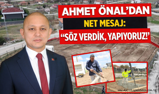 Ahmet Önal’dan net mesaj: “Söz Verdik, Yapıyoruz!”
