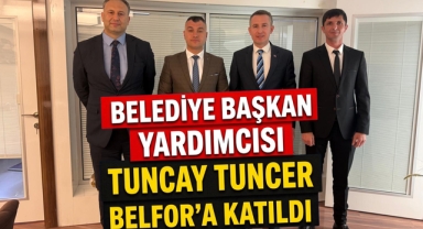 Belediye Başkan Yardımcısı Tuncay Tuncer BELFOR’a katıldı