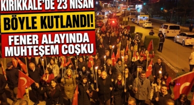Kırıkkale'de 23 Nisan Böyle Kutlandı Fener Alayında Muhteşem Çoşku