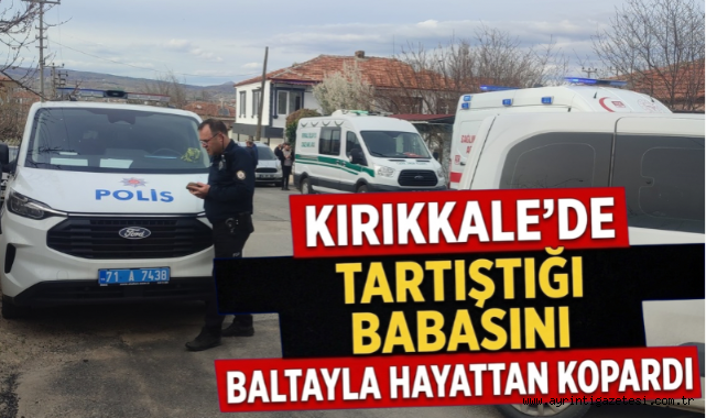 Kırıkkale'de tartıştığı babasını baltayla hayattan kopardı