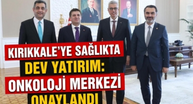 Kırıkkale’ye sağlıkta dev yatırım onkoloji merkezi onaylandı