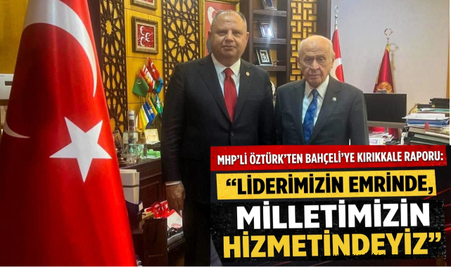 MHP’li Öztürk’ten Bahçeli’ye Kırıkkale Raporu: “Liderimizin Emrinde, Milletimizin Hizmetindeyiz”
