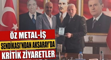 Öz Metal İş Sendikası’ndan Aksaray’da kritik ziyaretler 