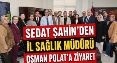 Sedat Şahin’den İl Sağlık Müdürü Osman Polat’a ziyaret