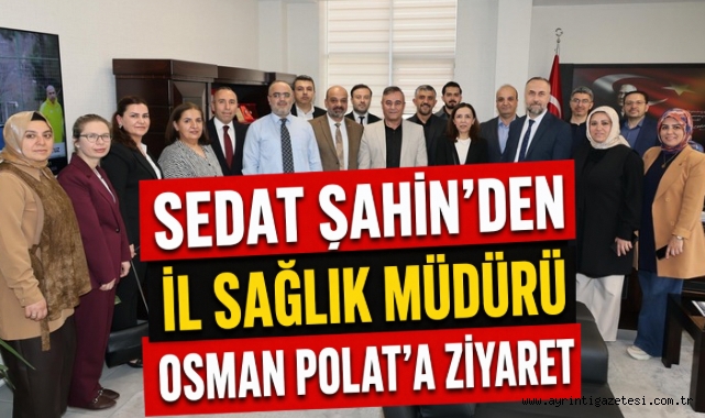 Sedat Şahin’den İl Sağlık Müdürü Osman Polat’a ziyaret
