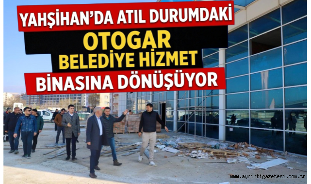 Yahşihan'da atıl durumdaki otogar belediye hizmet binasına dönüşüyor 