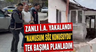 Zanlı İ.A. Yakalandı “Namusum Söz Konusuydu” Tek Başıma Planladım