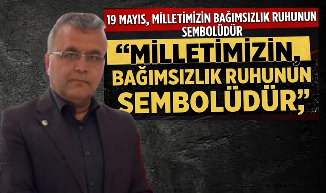 19 Mayıs, Milletimizin Bağımsızlık Ruhunun Sembolüdür