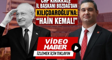 CHP Kırıkkale İl Başkanı Bozdağ'dan Kılıçdaroğlu'na: ''Hain Kemal''