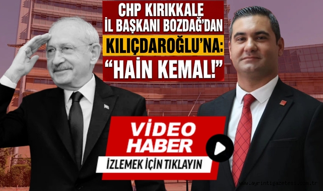 CHP Kırıkkale İl Başkanı Bozdağ'dan Kılıçdaroğlu'na: ''Hain Kemal''