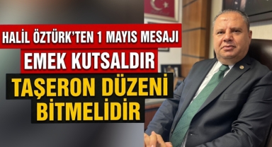 Halil Öztürk’ten 1 Mayıs mesaj emek kutsaldır taşeron düzeni bitmelidir 