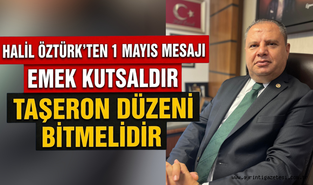 Halil Öztürk’ten 1 Mayıs mesaj emek kutsaldır taşeron düzeni bitmelidir 