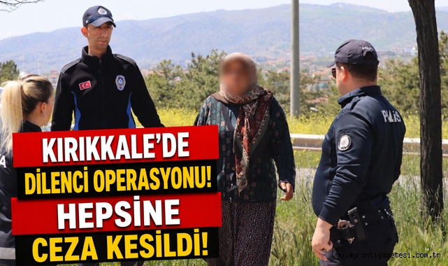 Kırıkkale'de dilenci operasyonu! hepsine ceza kesildi!