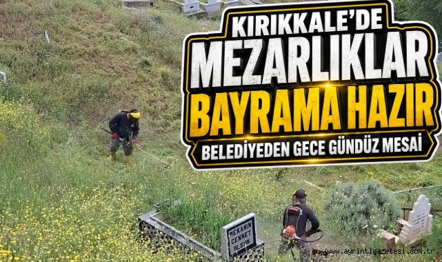 Kırıkkale’de mezarlıklar bayrama hazır