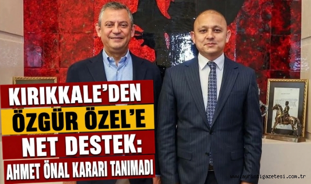 Kırıkkale'den Özgür Özel'e net destek: Ahmet Önal kararı tanımadı