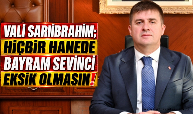 Vali Sarıibrahim; Hiçbir Hanede Bayram Sevinci Eksik Olmasın