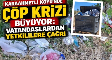 KARAAHMETLİ KÖYÜ’NDE ÇÖP KRİZİ BÜYÜYOR: VATANDAŞLARDAN YETKİLİLERE ÇAĞRI