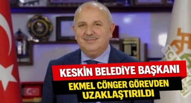 Keskin Belediye Başkanı Ekmel Cönger görevden uzaklaştırıldı