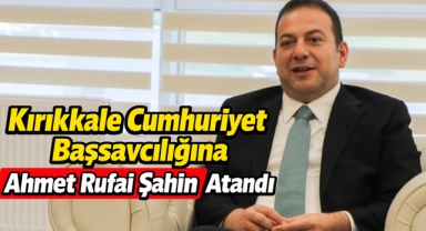 Kırıkkale Cumhuriyet Başsavcılığına Ahmet Rufai Şahin Atandı
