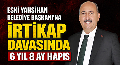 Eski Yahşihan Belediye Başkanı'na İrtikap Suçundan 6 Yıl 8 Ay Hapis